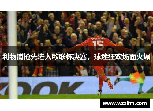 利物浦抢先进入欧联杯决赛，球迷狂欢场面火爆