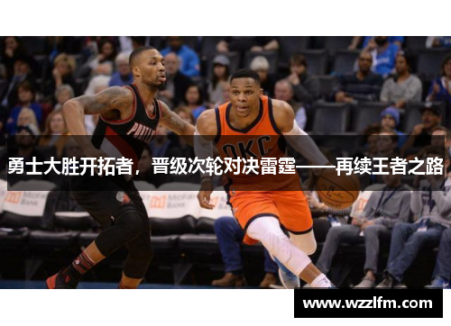 勇士大胜开拓者，晋级次轮对决雷霆——再续王者之路