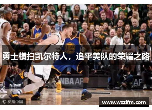 勇士横扫凯尔特人，追平美队的荣耀之路