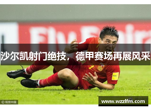 沙尔凯射门绝技，德甲赛场再展风采