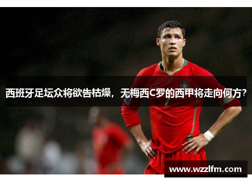 西班牙足坛众将欲告枯燥，无梅西C罗的西甲将走向何方？