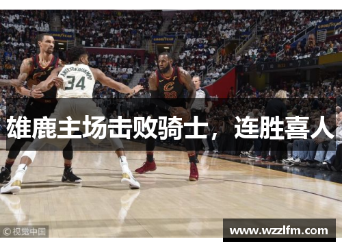 雄鹿主场击败骑士，连胜喜人