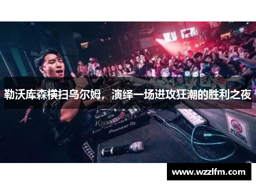 勒沃库森横扫乌尔姆，演绎一场进攻狂潮的胜利之夜