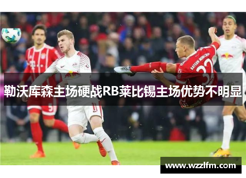 勒沃库森主场硬战RB莱比锡主场优势不明显