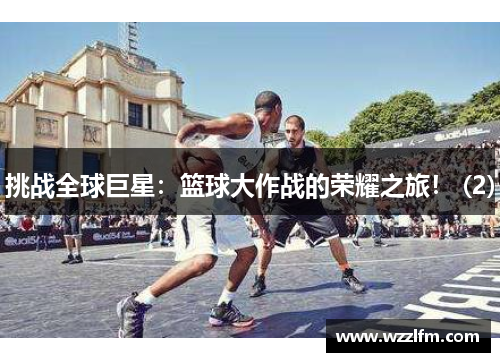挑战全球巨星：篮球大作战的荣耀之旅！ (2)