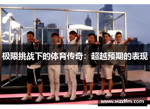 极限挑战下的体育传奇：超越预期的表现