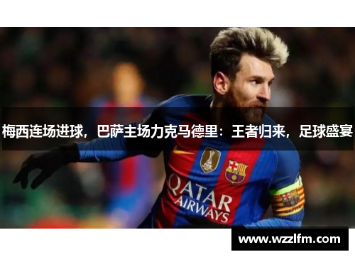 梅西连场进球，巴萨主场力克马德里：王者归来，足球盛宴