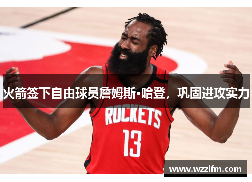 火箭签下自由球员詹姆斯·哈登，巩固进攻实力