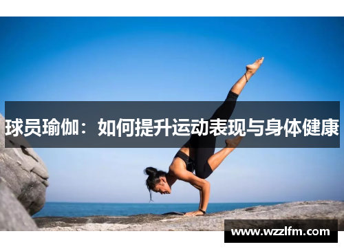 球员瑜伽：如何提升运动表现与身体健康
