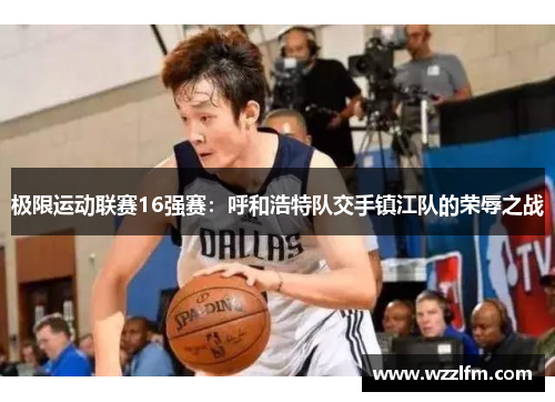 极限运动联赛16强赛：呼和浩特队交手镇江队的荣辱之战