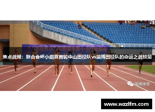 焦点战报：联合会杯小组赛首轮中山田径队vs淄博田径队的命运之战较量