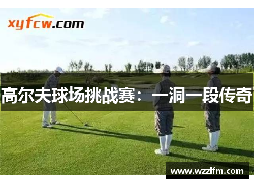 高尔夫球场挑战赛：一洞一段传奇