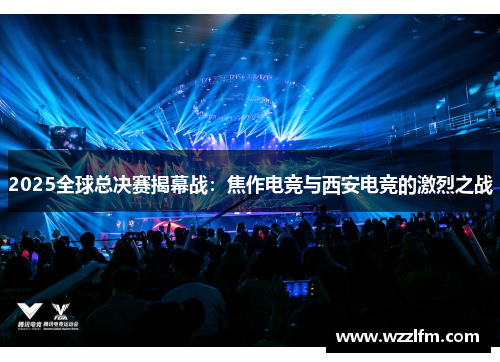 2025全球总决赛揭幕战：焦作电竞与西安电竞的激烈之战