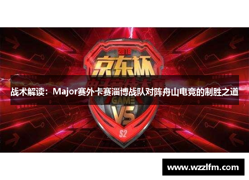 战术解读：Major赛外卡赛淄博战队对阵舟山电竞的制胜之道
