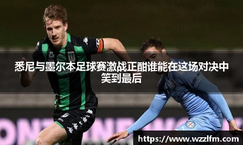 悉尼与墨尔本足球赛激战正酣谁能在这场对决中笑到最后