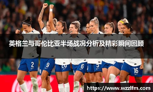英格兰与哥伦比亚半场战况分析及精彩瞬间回顾