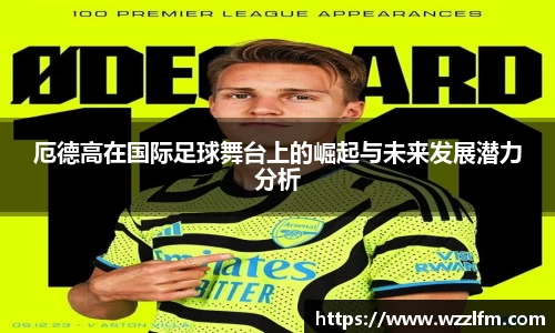 厄德高在国际足球舞台上的崛起与未来发展潜力分析