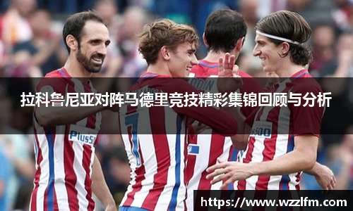 拉科鲁尼亚对阵马德里竞技精彩集锦回顾与分析